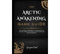 Arctic Awakening Game Guide: The Unofficial Companion to Completing Every Episode, Making Key Choices, and Experiencing the Full Narrative