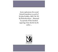 Arctic Explorations: The Second Grinnell Expedition In Search Of Sir John Franklin, 1853, '54, '55. By Elisha Kent Kane ... Illustrated By
