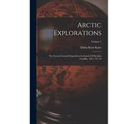 Arctic Explorations: The Second Grinnell Expedition In Search Of Sir John Franklin, 1853, '54, '55; Volume 1