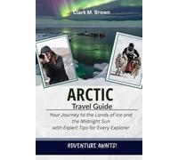 ARCTIC TRAVEL GUIDE: Your Journey to the Lands of Ice and the Midnight Sun with Expert Tips for Every Explorer