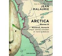 Arctica. Oeuvres III - Nunavut, Nunavik. Arctique central canadien et nord-québécois
