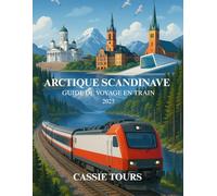 ARCTIQUE SCANDINAVE GUIDE DE VOYAGE EN TRAIN 2025: Un voyage hivernal à couper le souffle à travers les fjords, les forêts et les aurores boréales à ... la Norvège, la Suède et la Finlande en train