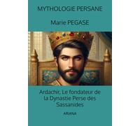 Ardachir, Le fondateur de la Dynastie Perse des Sassanides