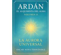ARDAN: EL ALQUIMISTA DEL ALMA: LA AURORA UNIVERSAL