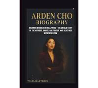 ARDEN CHO BIOGRAPHY: BREAKING BARRIERS IN HOLLYWOOD -THE UNTOLD STORY OF THE ACTRESS, SINGER, AND FIGHTER WHO REDEFINED REPRESENTATION