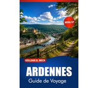 ARDENNES Guide de voyage 2026-2027: Explorez des châteaux médiévaux, des sentiers forestiers, la cuisine locale, des aventures en plein air et découvrez des itinéraires en Belgique et en France