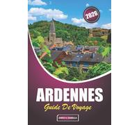 Ardennes Guide De Voyage 2026: Explorer des châteaux, des sites de la Seconde Guerre mondiale, des aventures en plein air, des séjours en famille, des ... la Belgique, la France et le Luxembourg