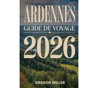 ARDENNES GUIDE DE VOYAGE 2026: Itinéraires nature, villes de caractère, gastronomie locale et escapades secrètes au cœur des forêts ardennaises