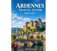 ARDENNES TRAVEL GUIDE 2026-2027: Explore Belgium, France, And Luxembourg Through Forests, Valleys, Castles, Culture, And Local Life