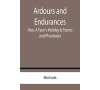 Ardours And Endurances; Also, A Faun's Holiday & Poems And Phantasies