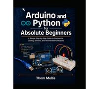 Arduino and Python for Absolute Beginners: A Simple Step-by-Step Guide to Electronics, Coding, Sensors, and Real Hardware Projects