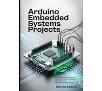Arduino Embedded Systems Projects: A Practical Introduction to Microcontrollers, Sensors, and Real-World Hardware Programming