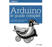 Arduino le guide complet - Une référence pour ingénieurs, techniciens et bricoleurs - collection O'Reilly: collection O'Reilly