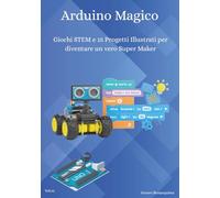 Arduino Magico: Giochi STEM e 15 Progetti Illustrati per diventare un vero Super Maker