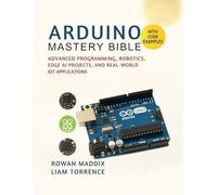 Arduino Mastery Bible: Advanced Programming, Robotics, Edge AI Projects, and Real-World IoT Applications