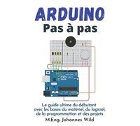 Arduino | Pas à pas: Le guide ultime du débutant avec les bases du matériel, du logiciel, de la programmation et des projets