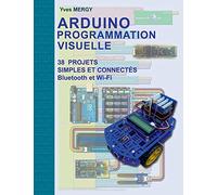 Arduino Programmation visuelle: Projets simples et connectés (Bluetooth et Wi-Fi)