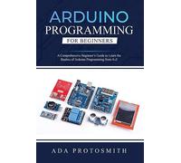 Arduino Programming for Beginners: A Comprehensive Beginner's Guide to Learn the Realms of Arduino Programming from A-Z