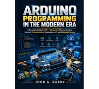 Arduino Programming in the Modern Era: A Complete Guide to C/C++, Electronics, Microcontrollers, Sensors, Communication, Automation, IoT, and Embedded Systems