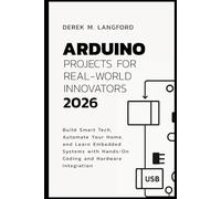 Arduino Projects for Real-World Innovators 2026: Build Smart Tech, Automate Your Home, and Learn Embedded Systems with Hands-On Coding and Hardware Integration