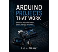 ARDUINO PROJECTS THAT WORK: A Hands-On Step-by-Step Guide to Building Real-World Systems with Code, Circuits, and Troubleshooting