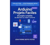 Arduino Projets Faciles : 20 projets complets du débutant au maker confirmé: COLLECTION - L’ÉLECTRONIQUE FACILE (pour débutants & autodidactes) Volume 4