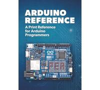 Arduino Reference: A Print Reference for Arduino Programmers