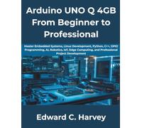 Arduino UNO Q 4GB From Beginner to Professional: Master Embedded Systems, Linux Development, Python, C++, GPIO Programming, AI, Robotics, IoT, Edge Computing, and Professional Project Development