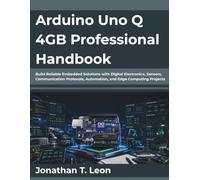 Arduino Uno Q 4GB Professional Handbook: Build Reliable Embedded Solutions with Digital Electronics, Sensors, Communication Protocols, Automation, and Edge Computing Projects