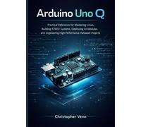 Arduino Uno Q: Practical Reference for Mastering Linux, Building STM32 Systems, Deploying AI Modules, and Engineering High-Performance Hardware Projects