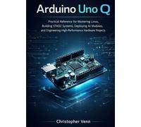Arduino Uno Q: Practical Reference for Mastering Linux, Building STM32 Systems, Deploying AI Modules, and Engineering High-Performance Hardware Projects