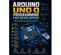 Arduino UNO Q Programming for Developers: Learn Hardware Control, Linux, Python, Communication, Networking, Data Processing, and Intelligent Applications