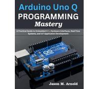 Arduino Uno Q PROGRAMMING Mastery: A Practical Guide to Embedded C++, Hardware Interfaces, Real-Time Systems, and IoT Application Development