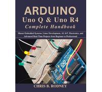 Arduino Uno Q & Uno R4 Complete Handbook: Master Embedded Systems, Linux Development, AI, IoT, Electronics, and Advanced Real-Time Projects from Beginner to Professional