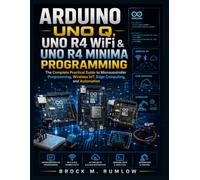 Arduino UNO Q, UNO R4 WiFi & UNO R4 Minima Programming: The Complete Practical Guide to Microcontroller Programming, Wireless IoT, Edge Computing, and Automation