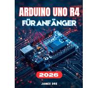 ARDUINO UNO R4 FÜR ANFÄNGER: Der vollständige Leitfaden für Schritt zum einfachen Erlernen von Elektronik, Programmierung und praktischen Arduino-Projekten