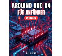 ARDUINO UNO R4 FÜR ANFÄNGER: Der vollständige Leitfaden für Schritt zum einfachen Erlernen von Elektronik, Programmierung und praktischen Arduino-Projekten