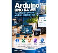 Arduino UNO R4 WiFi - Construisez votre station intelligente connectée: Un projet complet pas à pas : électronique, capteurs, écran, Wi-Fi, serveur Web, automatisation et IoT