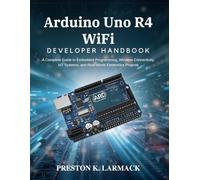 Arduino Uno R4 WiFi Developer Handbook: A Complete Guide to Embedded Programming, Wireless Connectivity, IoT Systems, and Real-World Electronics Projects