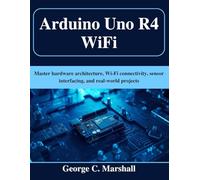 Arduino Uno R4 WiFi: Master hardware architecture, Wi-Fi connectivity, sensor interfacing, and real-world projects