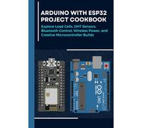ARDUINO WITH ESP32 PROJECT COOKBOOK: Explore Load Cells, DHT Sensors, Bluetooth Control, Wireless Power, and Creative Microcontroller Builds