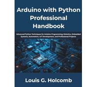 Arduino with Python Professional Handbook: The Complete Guide to Python Programming, Arduino Development, Embedded Systems, Electronics, IoT, Automation, Robotics, Sensor Integration, Serial Communica