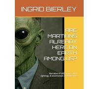 ARE MARTIANS ALREADY HERE ON EARTH AMONG US?: Narrative of UFO stories, UFO sightings, & testimonials of Abductions