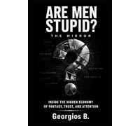 ARE MEN STUPID? THE MIRROR: Inside the Hidden Economy of Trust, Attention, and Human Behavior