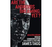 Are the Androids Dreaming Yet?: Amazing Brain. Human Communication, Creativity & Free Will.