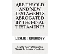 Are the Old and New Testaments Abrogated by the Final Testament?: How the Theory of Abrogation Warped the Message of the Quran