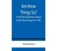 Are These Things So? (1740) The Great Man's Answer To Are These Things So