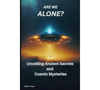 ARE WE ALONE?: Unveiling Ancient Secrets and Cosmic Mysteries
