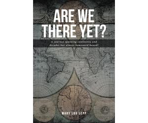 Are We There Yet?: A journey spanning continents and decades but always homeward bound!