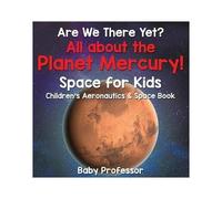 Are We There Yet? All About The Planet Mercury! Space For Kids - Children's Aeronautics & Space Book